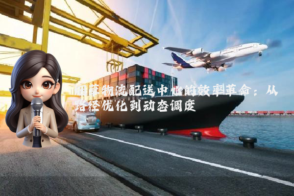 烟草物流配送中心的效率革命:从路径优化到动态调度