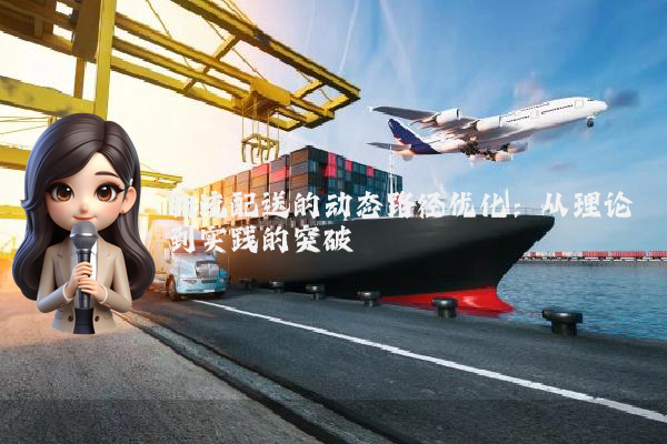 物流配送的动态路径优化：从理论到实践的突破